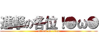 進撃の各位！●ω● (attack on titan)