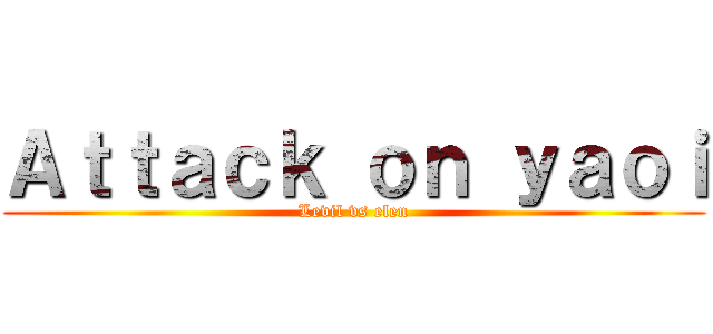 Ａｔｔａｃｋ ｏｎ ｙａｏｉ (Levil vs elen)