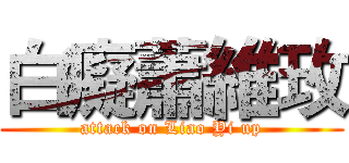 白癡蕭維玫 (attack on Liao Yi up)