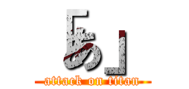 「あ」 (attack on titan)