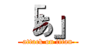 「あ」 (attack on titan)