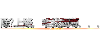 除咗上路，唯我獨尊．．． (attack on titan)