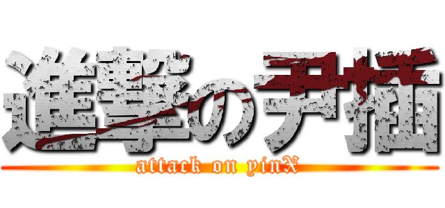 進撃の尹插 (attack on yinX)