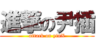進撃の尹插 (attack on yinX)