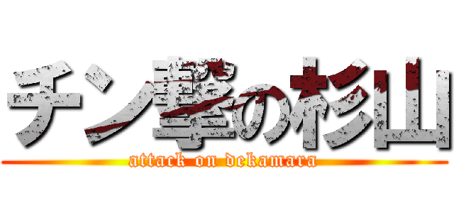 チン撃の杉山 (attack on dekamara)