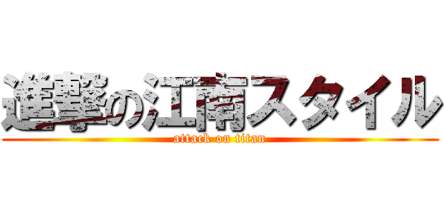 進撃の江南スタイル (attack on titan)