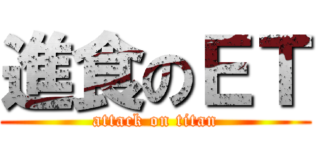 進食のＥＴ (attack on titan)