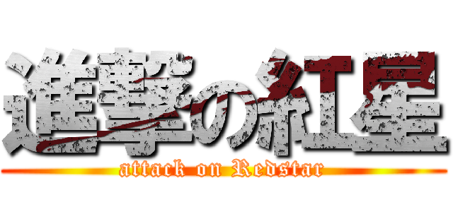 進撃の紅星 (attack on Redstar)