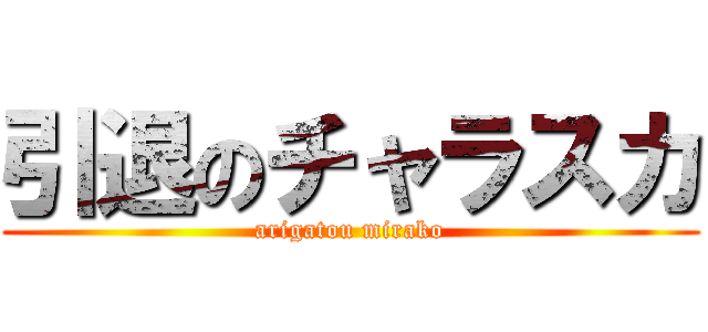 引退のチャラスカ (arigatou mirako)