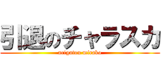 引退のチャラスカ (arigatou mirako)