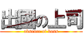 出國の上司 (absence of boss)