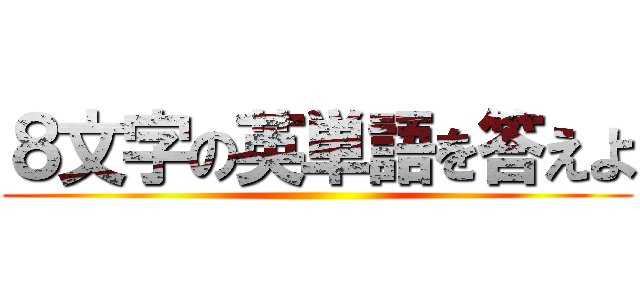 ８文字の英単語を答えよ ()