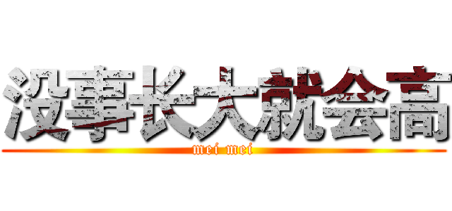 没事长大就会高 (mei mei)