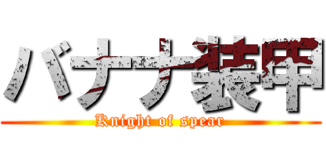 バナナ装甲 (Knight of spear)