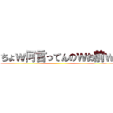ちょｗ何言ってんのｗお前ｗ ()