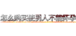 怎么购买使男人不能怀孕的药 (怎么购买使男人不能怀孕的药【电-186x2687x6963-Q278180069元-吉-药-业】我们做的是长期生意,靠的是老客户长期支持 http://sngk.net/uuv1p0
)