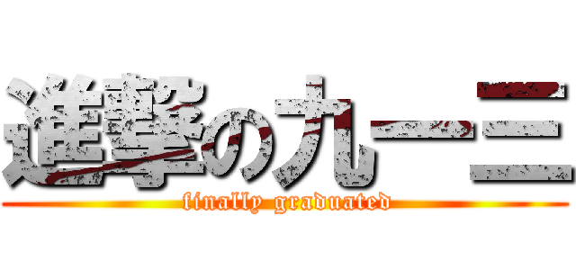 進撃の九一三 ( finally graduated)