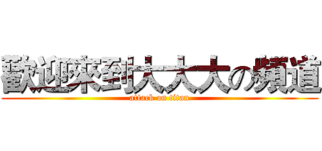 歡迎來到大大大の頻道 (attack on titan)