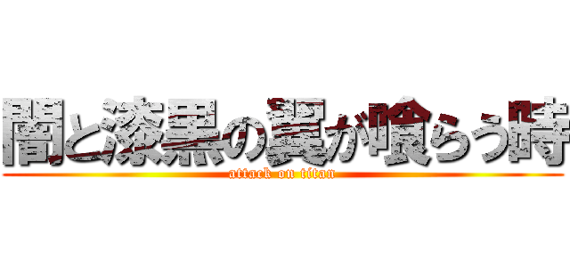 闇と漆黒の翼が喰らう時 (attack on titan)