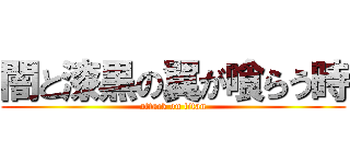 闇と漆黒の翼が喰らう時 (attack on titan)