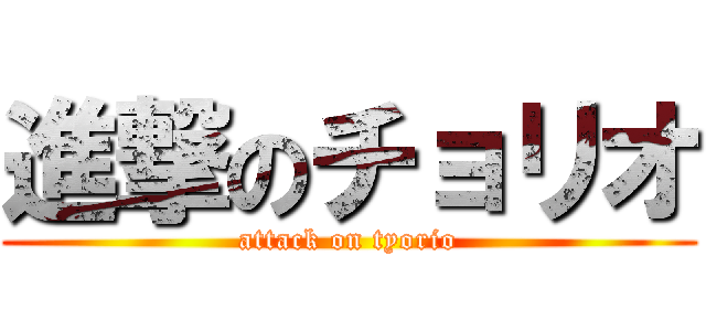 進撃のチョリオ (attack on tyorio)