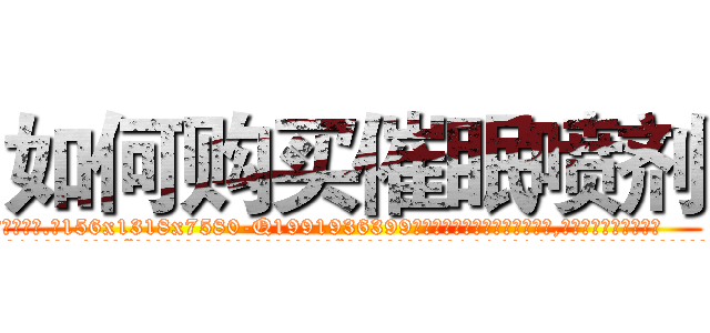 如何购买催眠喷剂 (如何购买催眠喷剂【电.话156x1318x7580-Q1991936399鑫宏药业】我们做的是长期生意,靠的是老客户长期支持
参考消息网2月20日报道 韩媒称，“剩女多、离婚率高的城市，房价一定会上涨。”这是中国经济学家金岩石2016年12月参加在上海举行的房地产相关论坛时说的话。
)