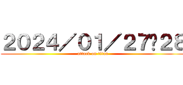２０２４／０１／２７〜２８ (attack on titan)