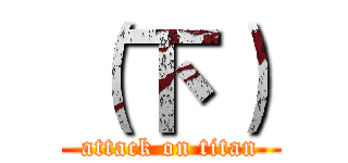 （下） (attack on titan)