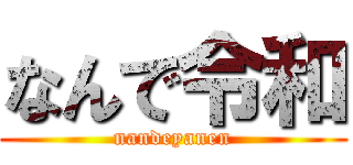 なんで令和 (nandeyanen)