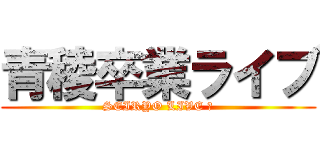 青稜卒業ライブ (SEIRYO LIVE Ⅱ)