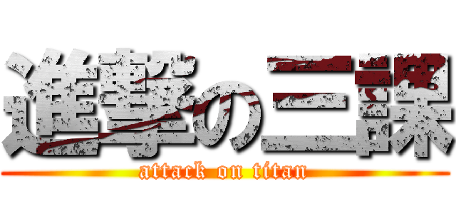進撃の三課 (attack on titan)