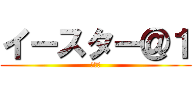 イースター＠１ (職不問)