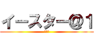 イースター＠１ (職不問)