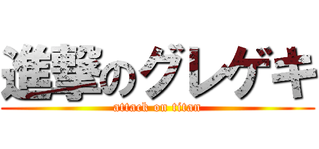 進撃のグレゲキ (attack on titan)