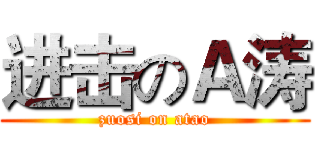进击のＡ涛 (zuosi on atao)