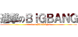 進撃のＢＩＧＢＡＮＧ (attack on BIGBANG)