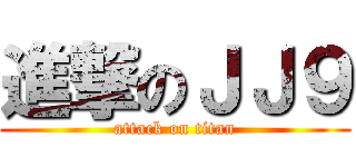 進撃のＪＪ９ (attack on titan)