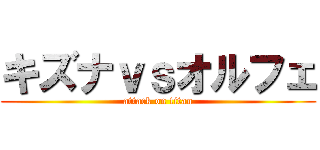キズナｖｓオルフェ (attack on titan)
