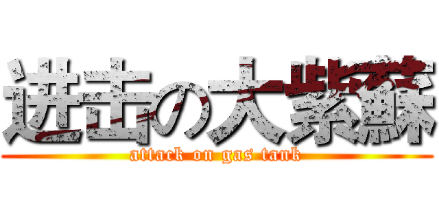 进击の大紫蘇 (attack on gas tank)