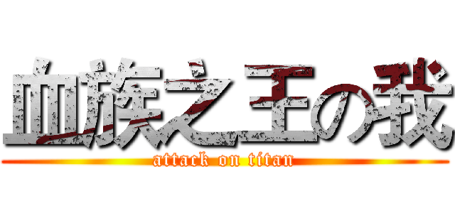 血族之王の我 (attack on titan)