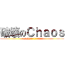 破壊のＣｈａｏｓ (<///](^ω^ )ﾌﾞｩﾚｲｸｩ)