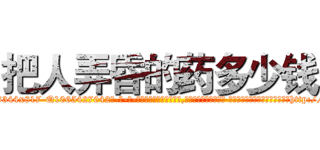 把人弄昏的药多少钱 (把人弄昏的药多少钱【电-话151x68344x817-Q1065427042元-吉-药-业】我们做的是长期生意,靠的是老客户长期支持 把人弄昏的药多少钱在发表了一篇http://sngk.net/qbtDsx

参考消息网我们做的是长期生意,靠的是老客户长期支持也许我们早该意识到，就连鲍勃·霍斯金斯（金球奖戏剧类电影男主角 
)