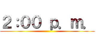 ２：００ ｐ．ｍ． ()