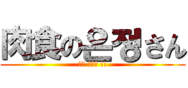 肉食の은정さん (고기 주세요 !!)