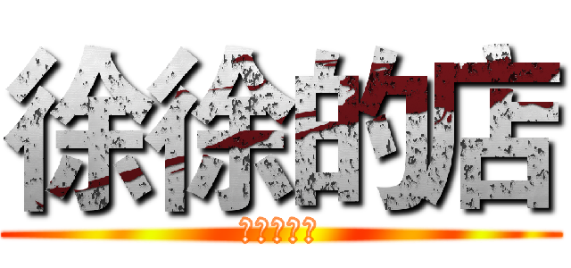 徐徐的店 (是的，徐哥)