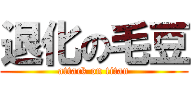 退化の毛豆 (attack on titan)