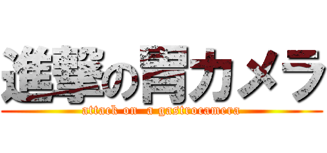 進撃の胃カメラ (attack on  a gastrocamera)