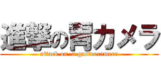 進撃の胃カメラ (attack on  a gastrocamera)
