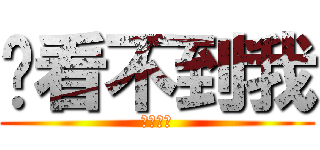 你看不到我 (ㄎㄎ怎樣)
