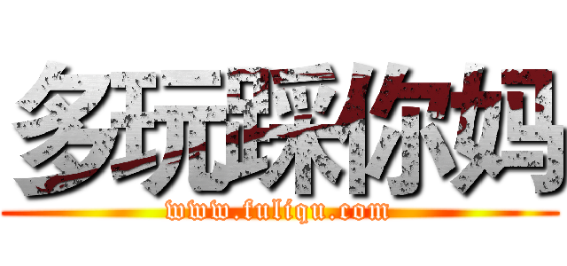 多玩踩你妈 (www.fuliqu.com)